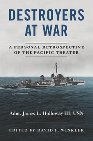 Destroyers at War (A Personal Retrospective of the Pacific Theater) by David F Winkler, James L. Holloway, 9781682473559