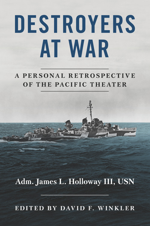Destroyers at War (A Personal Retrospective of the Pacific Theater) by David F Winkler, James L. Holloway, 9781682473559
