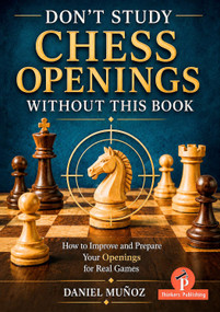 Don't Study Chess Openings Without This Book (How To Improve and Prepare Your Openings for Real Games) by Daniel Munoz, 9789493435254