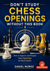 Don't Study Chess Openings Without This Book (How To Improve and Prepare Your Openings for Real Games) by Daniel Munoz, 9789493435254