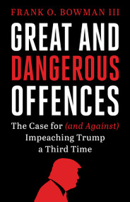 Great and Dangerous Offences (The Case for (and Against) Impeaching Trump a Third Time) by Frank O. Bowman III, 9781632462152