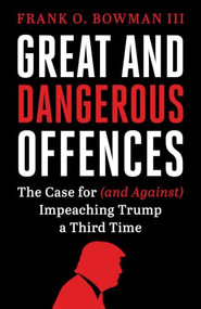 Great and Dangerous Offences (The Case for (and Against) Impeaching Trump a Third Time) by Frank O. Bowman III, 9781632462152