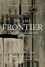 On the Frontier (Letters from the Canadian West in the 1880s) by William Wallace, Ken Coates, Bill Morrison, 9780889774087