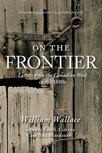 On the Frontier (Letters from the Canadian West in the 1880s) by William Wallace, Ken Coates, Bill Morrison, 9780889774087