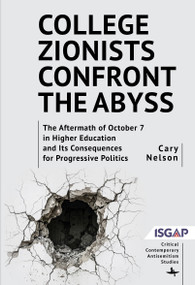 College Zionists Confront the Abyss (The Aftermath of October 7 in Higher Education and Its Consequences for Progressive Politics) by Cary Nelson, 9798897831470