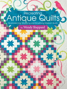 Recreating Antique Quilts (Re-envisioning, Modifying and Simplifying Museum Quilts) by Wendy Sheppard, 9781935726630