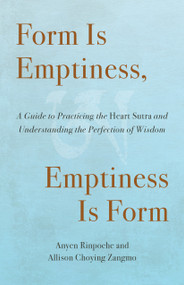 Form Is Emptiness, Emptiness Is Form (A Guide to Practicing the Heart Sutra and Understanding the Perfection of Wisdom) by Anyen Rinpoche, Allison Choying Zangmo, 9781645474784