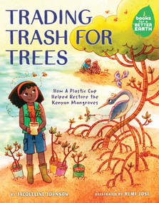 Trading Trash for Trees (How a Plastic Cup Helped Restore the Kenyan Mangroves) by Jacqueline Johnson, Remi Jose, 9780823457168