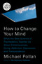 How to Change Your Mind (What the New Science of Psychedelics Teaches Us About Consciousness, Dying, Addiction, Depression, and Transcendence) by Michael Pollan, 9780525631941