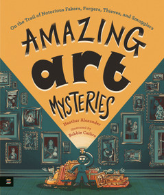 Amazing Art Mysteries (On the Trail of Notorious Fakers, Forgers, Thieves, and Smugglers) by Heather Alexander, Robbie Cathro, 9781536233636