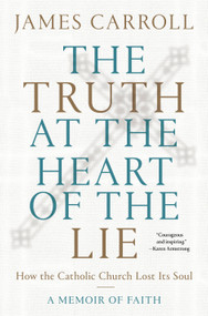 The Truth at the Heart of the Lie (How the Catholic Church Lost Its Soul) by James Carroll, 9780593134702