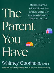 The Parent You Have (Navigating Your Relationship with a Difficult, Distant, or Estranged Parent to Reclaim Your Life) by Whitney Goodman, LMFT, 9798217180127