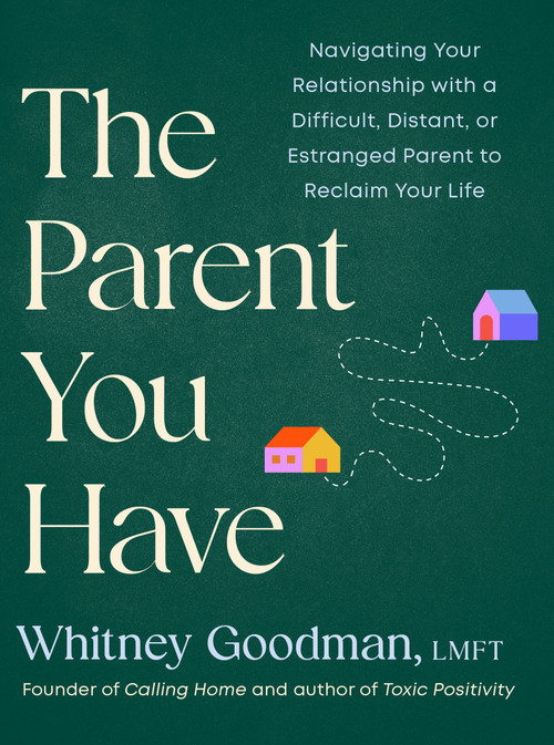 The Parent You Have (Navigating Your Relationship with a Difficult, Distant, or Estranged Parent to Reclaim Your Life) by Whitney Goodman, LMFT, 9798217180127