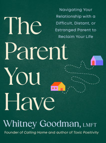 The Parent You Have (Navigating Your Relationship with a Difficult, Distant, or Estranged Parent to Reclaim Your Life) by Whitney Goodman, LMFT, 9798217180127