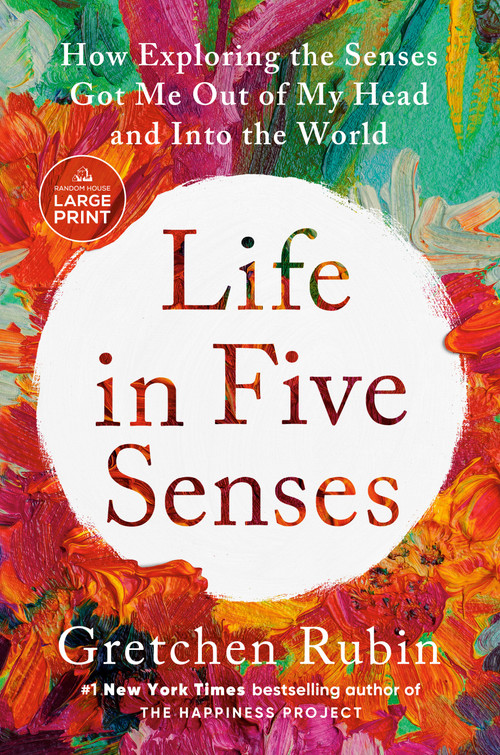Life in Five Senses (How Exploring the Senses Got Me Out of My Head and Into the World) by Gretchen Rubin, 9780593743904