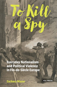 To Kill a Spy (Everyday Nationalism and Political Violence in Fin-de-Siecle Europe) by Zachary Mazur, 9789048577040
