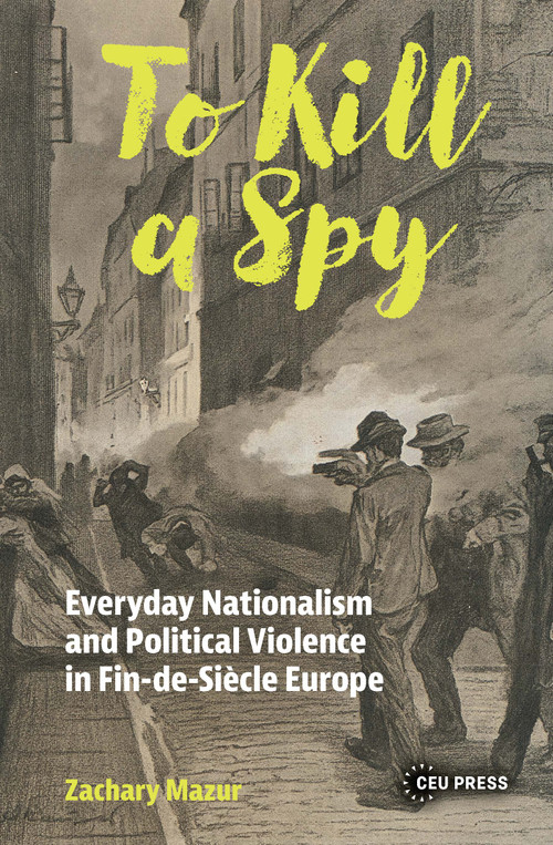 To Kill a Spy (Everyday Nationalism and Political Violence in Fin-de-Siecle Europe) by Zachary Mazur, 9789048577040