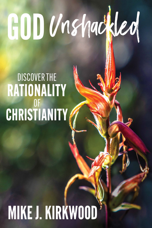 God Unshackled (Discover the Rationality of Christianity) by Mike Kirkwood, 9798895741269