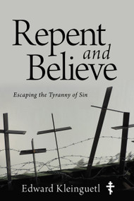 Repent and Believe (Escaping the Tyranny of Sin) by Edward Kleinguetl, 9798895741894