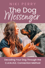 The Dog Messenger (Decoding Your Dog Through the C.A.N.I.N.E. Connection Method) by Niki Perry, 9781459757943