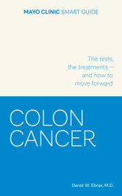 Mayo Clinic Smart Guide to Colon Cancer (The Tests, the Treatments-and How to Move Forward) by Derek W. Ebner, 9798887704456