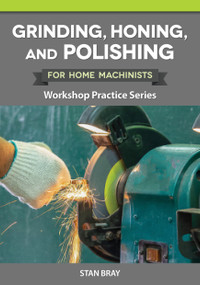 Grinding, Honing, and Polishing for Home Machinists (Workshop Practice Series) by Stan Bray, 9781497105201