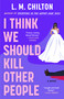 I Think We Should Kill Other People (A Novel) by L.M. Chilton, 9781668276082