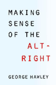 Making Sense of the Alt-Right by George Hawley, 9780231185134
