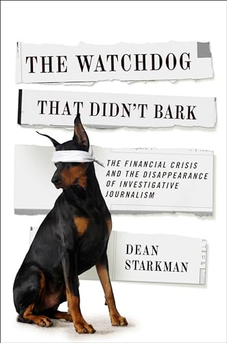The Watchdog That Didn't Bark (The Financial Crisis and the Disappearance of Investigative Journalism) by Dean Starkman, 9780231158190