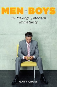 Men to Boys (The Making of Modern Immaturity) by Gary Cross, 9780231144315