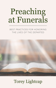 Preaching at Funerals (Best Practices for Honoring the Lives of the Departed) by Torey Lightcap, 9798898950347