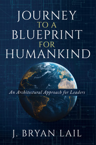 Journey to a Blueprint for Humanity (An Architectural Approach for Leaders) by J. Bryan Lail, Linda Finley, 9798895740828