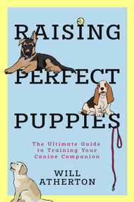 Raising Perfect Puppies (The Ultimate Guide to Training Your Canine Companion) by Will Atherton, 9781454975397