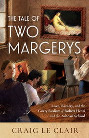 The Tale of Two Margerys (Love, Rivalry, and the Gritty Realism of Robert Henri and the Ashcan School) by Craig Le Clair, 9798886455540