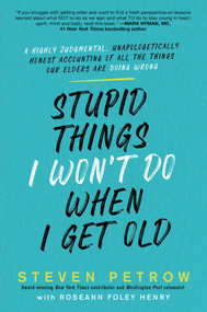 Stupid Things I Won't Do When I Get Old (A Highly Judgmental, Unapologetically Honest Accounting of All the Things Our Elders Are Doing Wrong) by Steven Petrow, 9780806541013