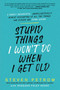 Stupid Things I Won't Do When I Get Old (A Highly Judgmental, Unapologetically Honest Accounting of All the Things Our Elders Are Doing Wrong) by Steven Petrow, 9780806541013