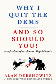 Why I Quit the Dems (And So Should You! (confessions of a reluctant Republican*)) by Alan Dershowitz, 9781510789364