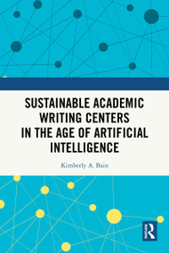 Sustainable Academic Writing Centers in the Age of Artificial Intelligence by Kimberly A. Bain, 9781041387480