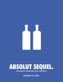 Absolut Sequel. (The Absolut Advertising Story Continues) by Richard W. Lewis, 9780804860659