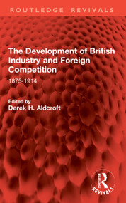 The Development of British Industry and Foreign Competition (1875-1914) by Derek H. Aldcroft, 9781041065715