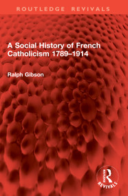 A Social History of French Catholicism 1789-1914 by Ralph Gibson, 9781041047544