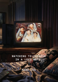 Watching Television in a Love Motel by Haro Lee, Haro Lee, 9781776923175