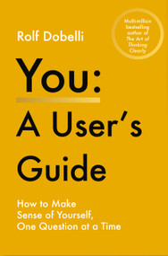 You - A User's Guide (How to Make Sense of Yourself, One Question at a Time) by Rolf Dobelli, 9781805467731