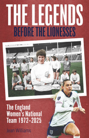The Legends Before the Lionesses (The England Women's National Team 1972-2025) by Jean Williams, 9781836801504