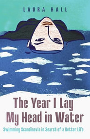 The Year I Lay My Head in Water (Swimming Scandinavia in Search of a Better Life) by Laura Hall, 9781837732395