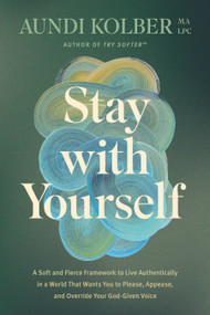 Stay with Yourself (A Soft and Fierce Framework to Live Authentically in a World That Wants You to Please, Appease, and Override Your God-Given Voice) by Aundi Kolber, 9781496454799
