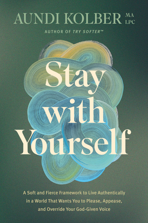 Stay with Yourself (A Soft and Fierce Framework to Live Authentically in a World That Wants You to Please, Appease, and Override Your God-Given Voice) by Aundi Kolber, 9781496454799