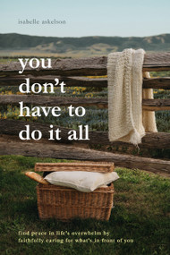 You Don't Have to Do It All (Find Peace in Life's Overwhelm by Faithfully Caring for What's in Front of You) by Isabelle Askelson, 9798400516184