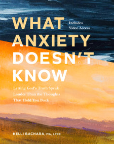 What Anxiety Doesn't Know with Streaming Video Access (Letting God's Truth Speak Louder Than the Thoughts That Hold You Back) by Kelli Bachara, 9798400521225