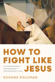 How to Fight like Jesus (A Practical Guide to Creating Peace--One Conflict at a Time) by Eugene Polupan, 9798898022358